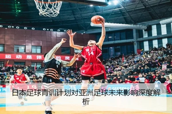 日本足球青训计划对亚洲足球未来影响深度解析